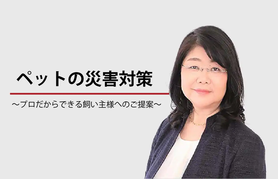 ペットの災害対策 ～プロだからこそできる飼い主様へのご提案～